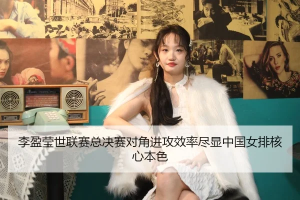 李盈莹世联赛总决赛对角进攻效率尽显中国女排核心本色