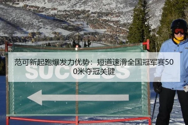 范可新起跑爆发力优势：短道速滑全国冠军赛500米夺冠关键