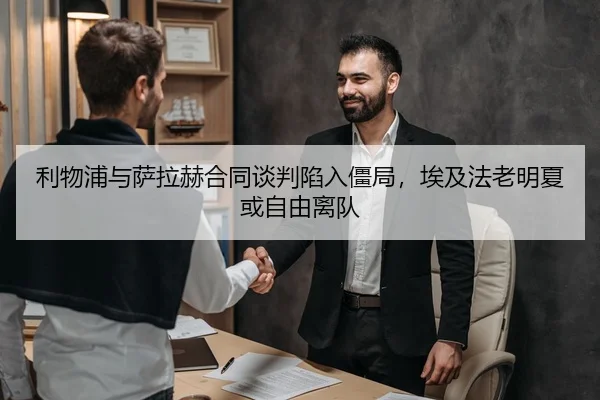 利物浦与萨拉赫合同谈判陷入僵局，埃及法老明夏或自由离队