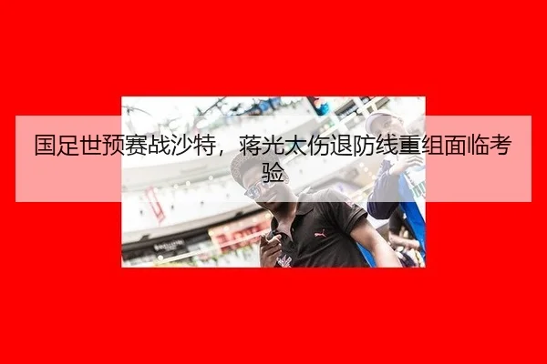 国足世预赛战沙特，蒋光太伤退防线重组面临考验