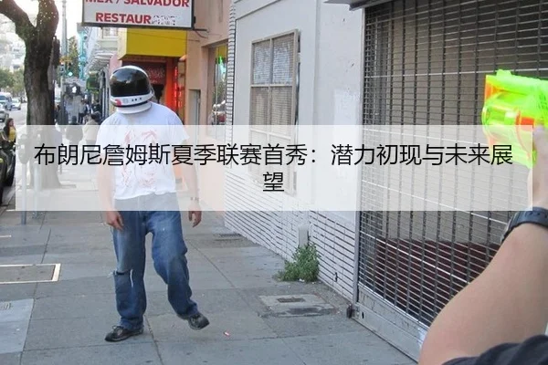 布朗尼詹姆斯夏季联赛首秀：潜力初现与未来展望