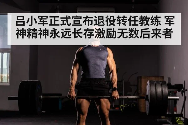 吕小军正式宣布退役转任教练 军神精神永远长存激励无数后来者