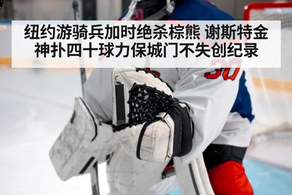 纽约游骑兵加时绝杀棕熊 谢斯特金神扑四十球力保城门不失创纪录