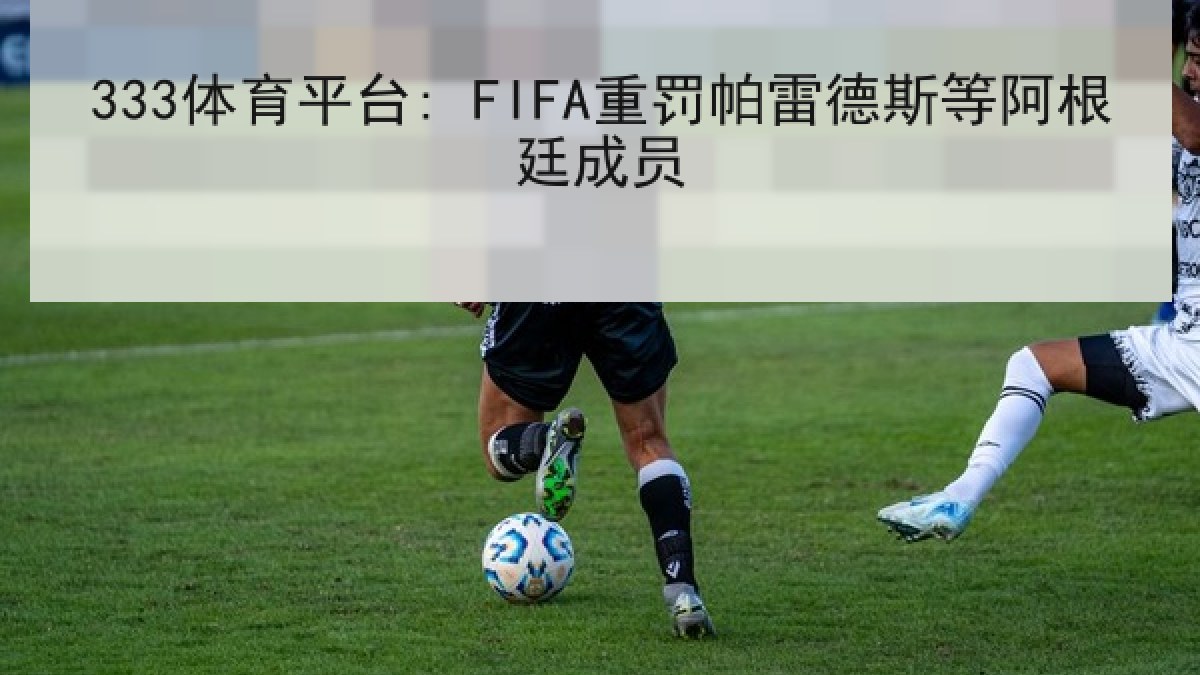 333体育平台: FIFA重罚帕雷德斯等阿根廷成员