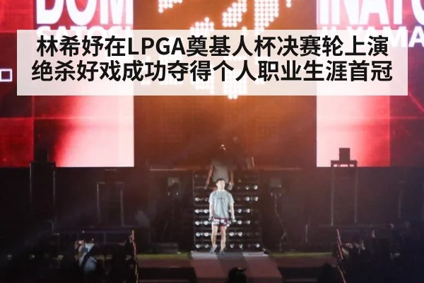 林希妤在LPGA奠基人杯决赛轮上演绝杀好戏成功夺得个人职业生涯首冠