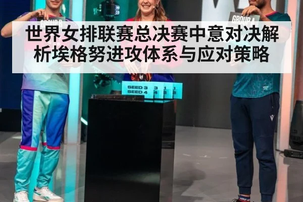 世界女排联赛总决赛中意对决解析埃格努进攻体系与应对策略
